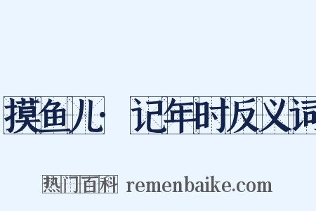 摸鱼儿·记年时反义词是什么意思的图片